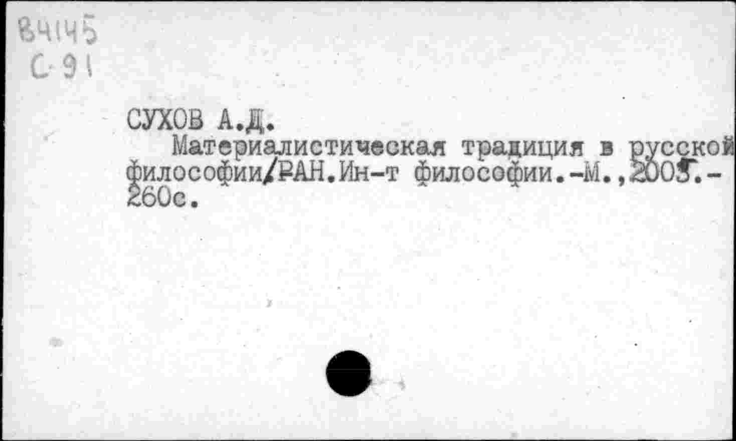 ﻿%шч5
С 91
СУХОВ А.Д.
Материалистическая традиция в русско! ^илософии/РАН.Ин-т философии.-М. ,2ООЗГ.~ 60с.